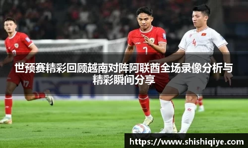 世预赛精彩回顾越南对阵阿联酋全场录像分析与精彩瞬间分享