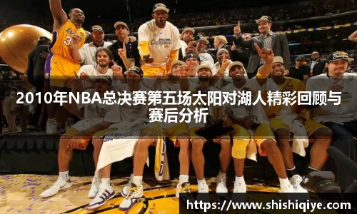 2010年NBA总决赛第五场太阳对湖人精彩回顾与赛后分析