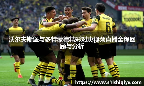 沃尔夫斯堡与多特蒙德精彩对决视频直播全程回顾与分析