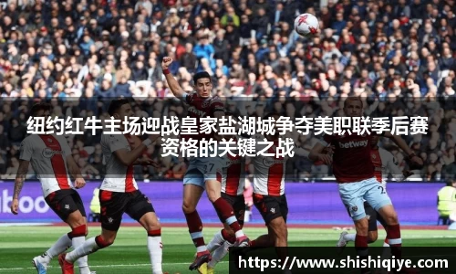 纽约红牛主场迎战皇家盐湖城争夺美职联季后赛资格的关键之战